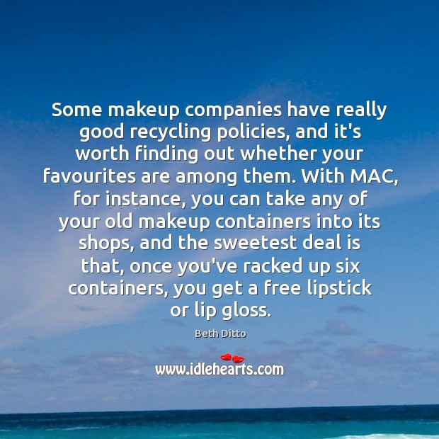 Some makeup companies have really good recycling policies, and it’s worth finding Beth Ditto Picture Quote