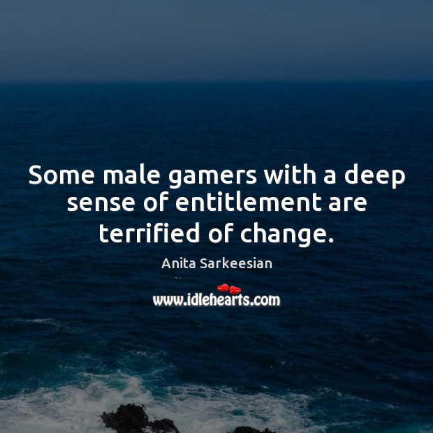 Some male gamers with a deep sense of entitlement are terrified of change. Anita Sarkeesian Picture Quote