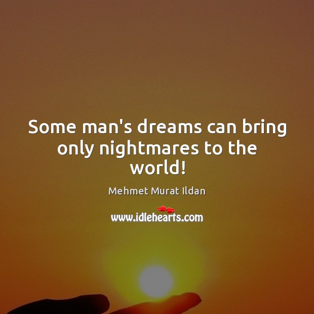 Some man’s dreams can bring only nightmares to the world! Mehmet Murat Ildan Picture Quote