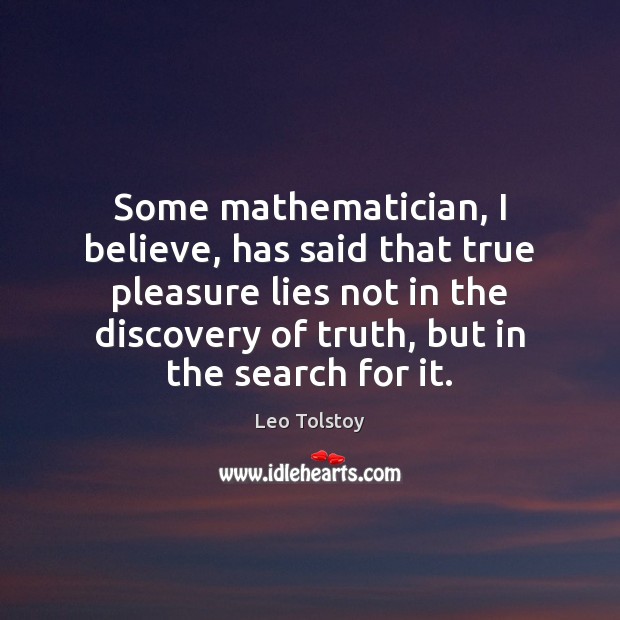 Some mathematician, I believe, has said that true pleasure lies not in Image