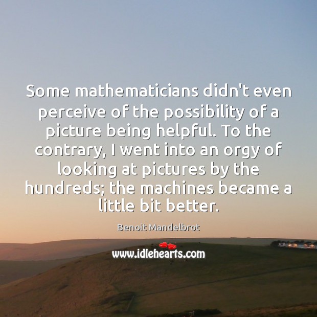 Some mathematicians didn’t even perceive of the possibility of a picture being Benoit Mandelbrot Picture Quote