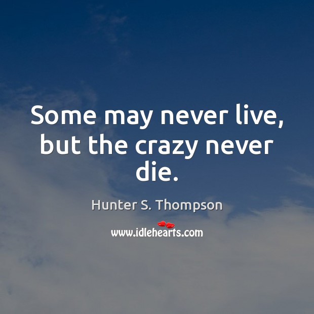 Some may never live, but the crazy never die. Hunter S. Thompson Picture Quote