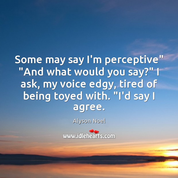 Some may say I’m perceptive” “And what would you say?” I ask, Alyson Noel Picture Quote