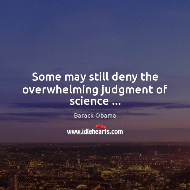 Some may still deny the overwhelming judgment of science … Barack Obama Picture Quote