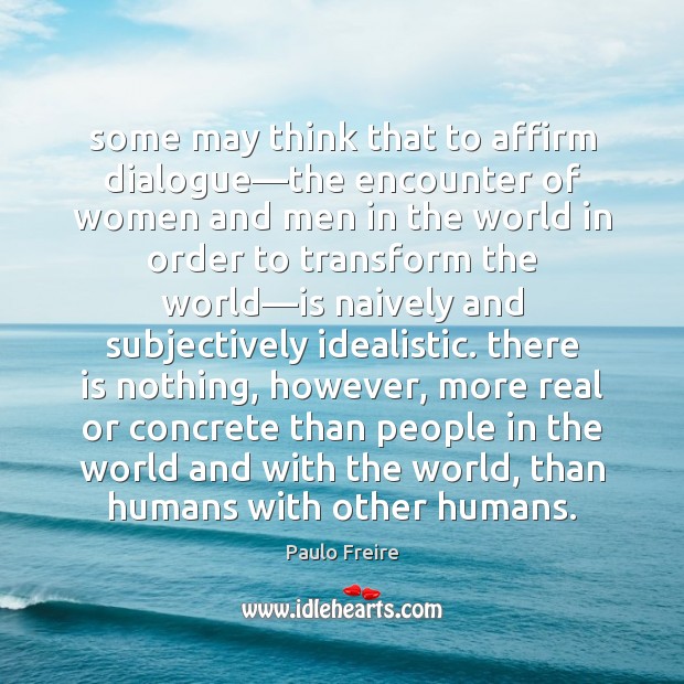 Some may think that to affirm dialogue—the encounter of women and Paulo Freire Picture Quote