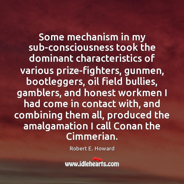 Some mechanism in my sub-consciousness took the dominant characteristics of various prize-fighters, Robert E. Howard Picture Quote