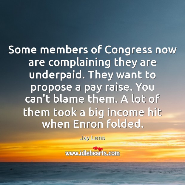 Some members of Congress now are complaining they are underpaid. They want Jay Leno Picture Quote