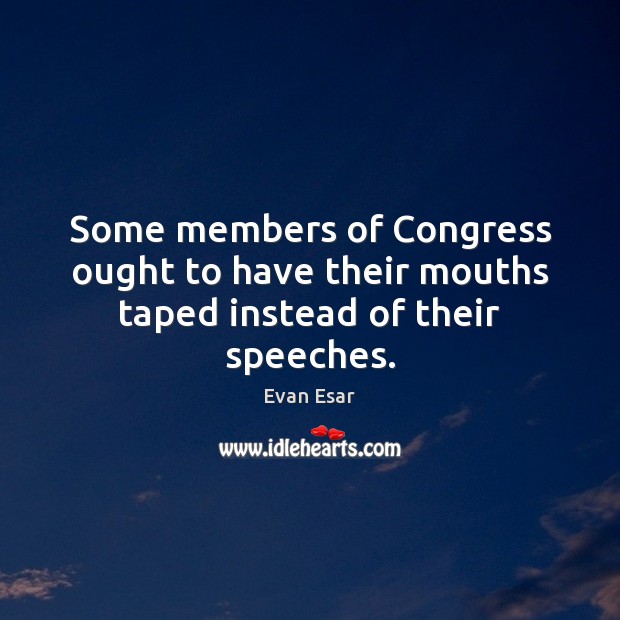 Some members of Congress ought to have their mouths taped instead of their speeches. Evan Esar Picture Quote