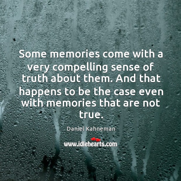 Some memories come with a very compelling sense of truth about them. Daniel Kahneman Picture Quote