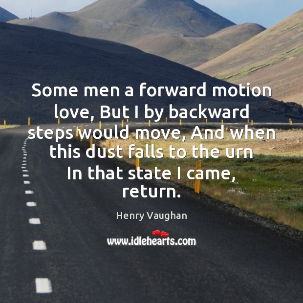 Some men a forward motion love, But I by backward steps would Henry Vaughan Picture Quote