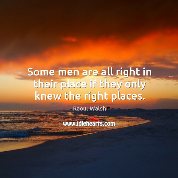 Some men are all right in their place if they only knew the right places. Image