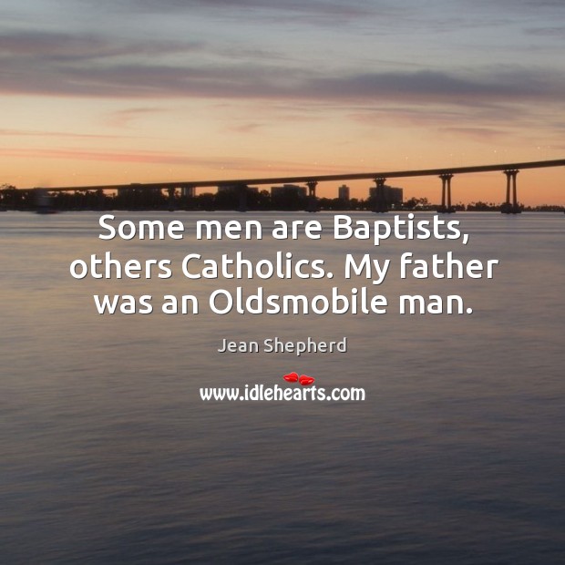 Some men are Baptists, others Catholics. My father was an Oldsmobile man. Image