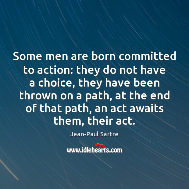 Some men are born committed to action: they do not have a Image