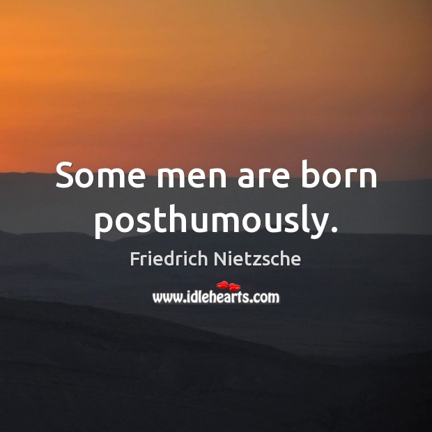 Some men are born posthumously. Friedrich Nietzsche Picture Quote
