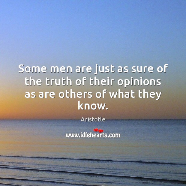 Some men are just as sure of the truth of their opinions as are others of what they know. Aristotle Picture Quote