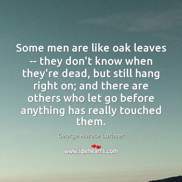 Some men are like oak leaves — they don’t know when they’re George Horace Lorimer Picture Quote