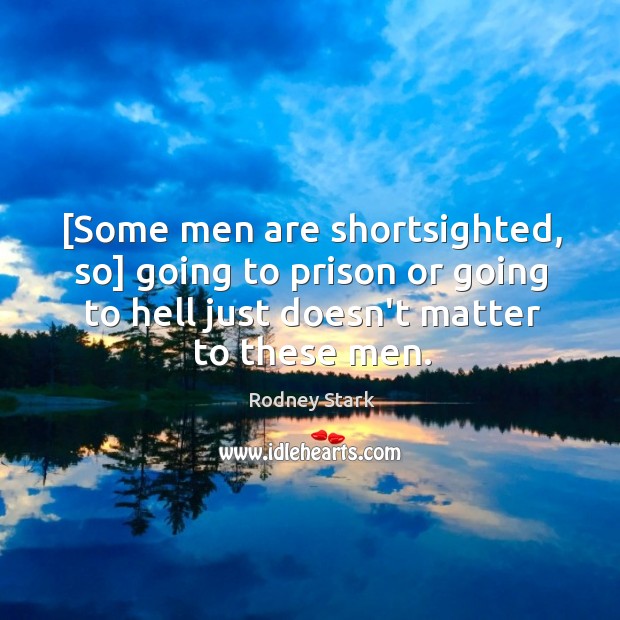 [Some men are shortsighted, so] going to prison or going to hell Rodney Stark Picture Quote