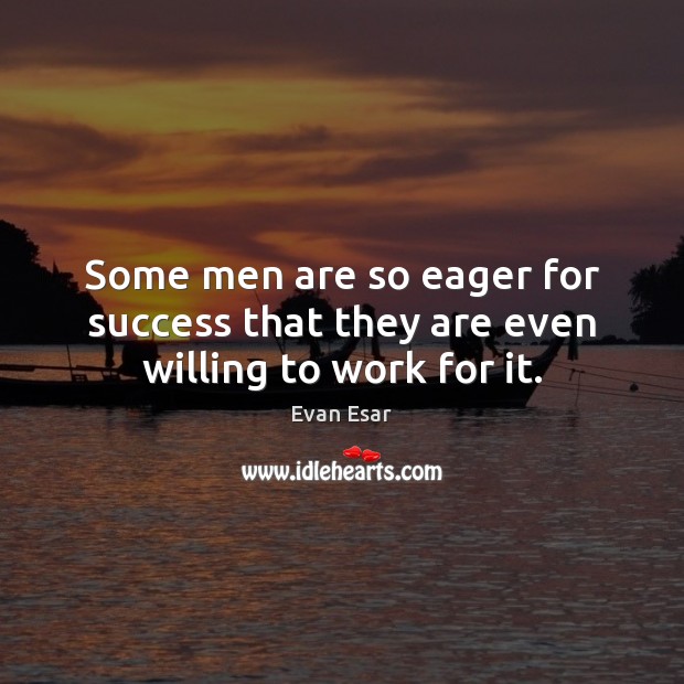 Some men are so eager for success that they are even willing to work for it. 
