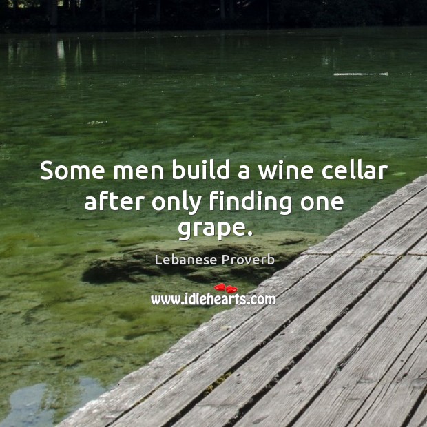 Some men build a wine cellar after only finding one grape. Lebanese Proverbs Image