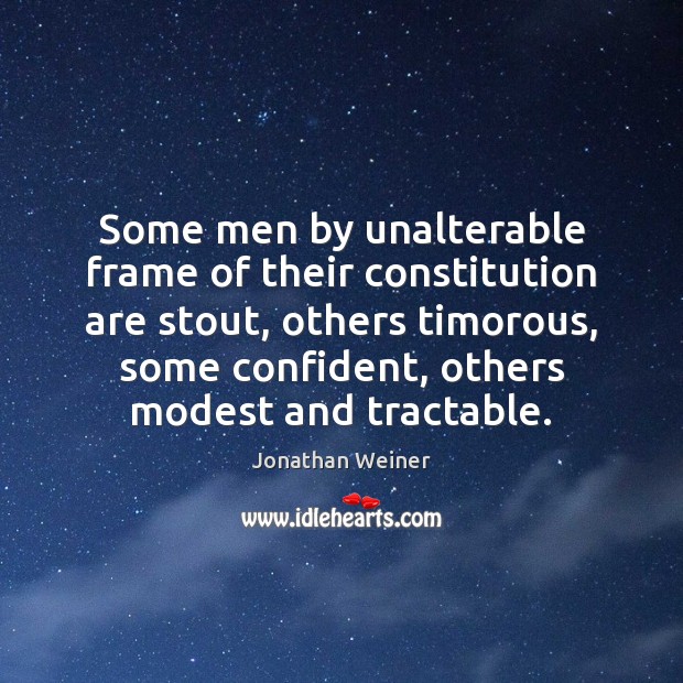 Some men by unalterable frame of their constitution are stout, others timorous, Jonathan Weiner Picture Quote