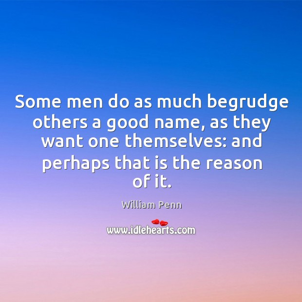 Some men do as much begrudge others a good name, as they William Penn Picture Quote