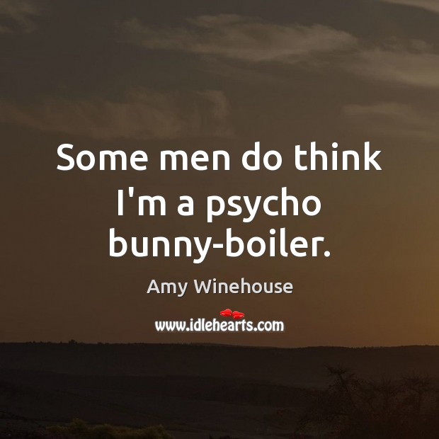 Some men do think I’m a psycho bunny-boiler. Amy Winehouse Picture Quote