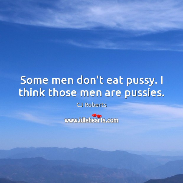 Some men don’t eat pussy. I think those men are pussies. CJ Roberts Picture Quote