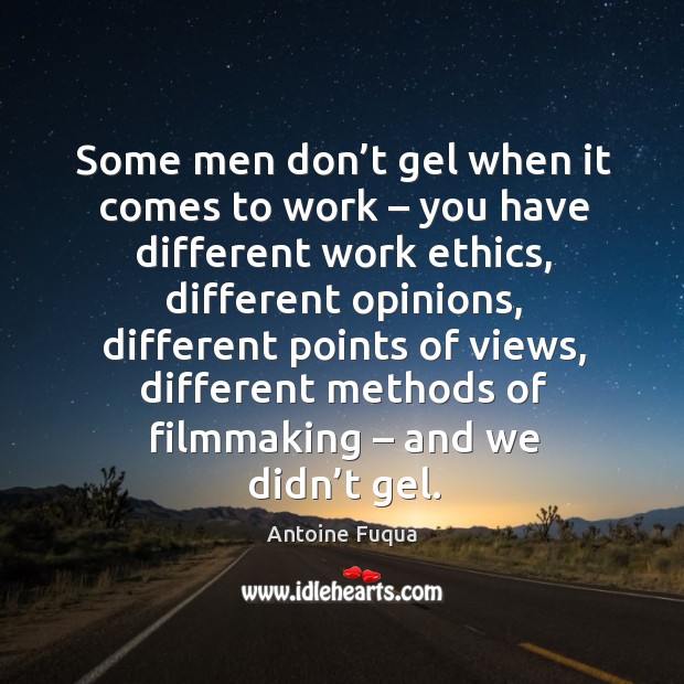 Some men don’t gel when it comes to work – you have different work ethics, different opinions Antoine Fuqua Picture Quote