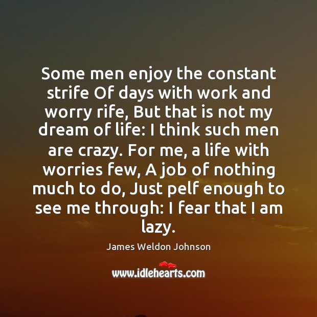 Some men enjoy the constant strife Of days with work and worry James Weldon Johnson Picture Quote