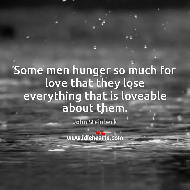 Some men hunger so much for love that they lose everything that is loveable about them. John Steinbeck Picture Quote