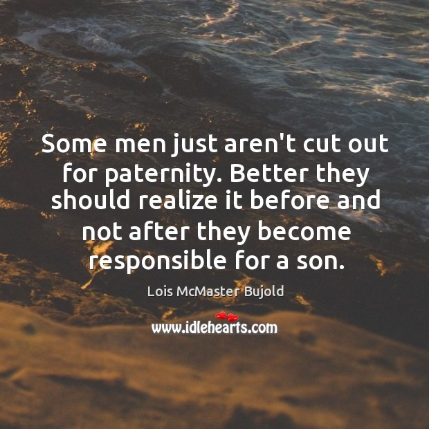 Some men just aren’t cut out for paternity. Better they should realize Lois McMaster Bujold Picture Quote