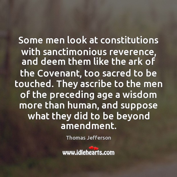 Some men look at constitutions with sanctimonious reverence, and deem them like Thomas Jefferson Picture Quote