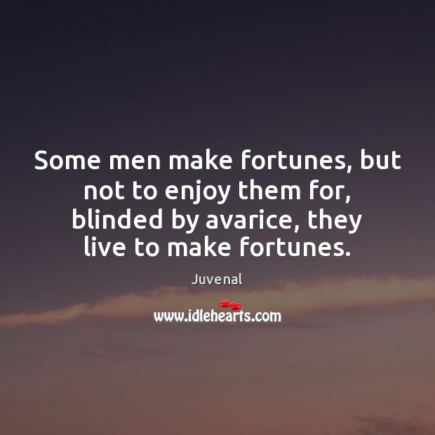 Some men make fortunes, but not to enjoy them for, blinded by Juvenal Picture Quote