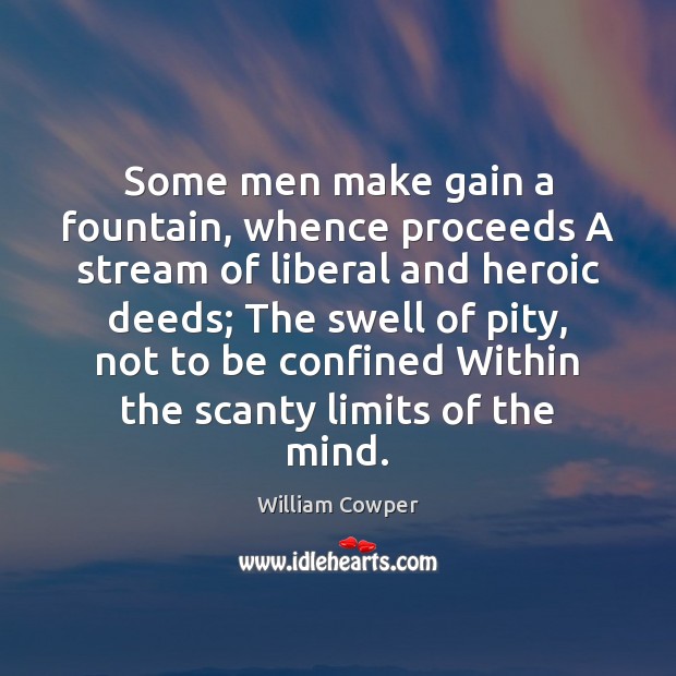 Some men make gain a fountain, whence proceeds A stream of liberal William Cowper Picture Quote