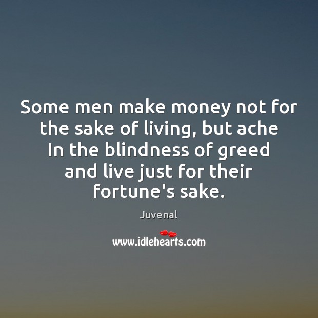 Some men make money not for the sake of living, but ache Juvenal Picture Quote