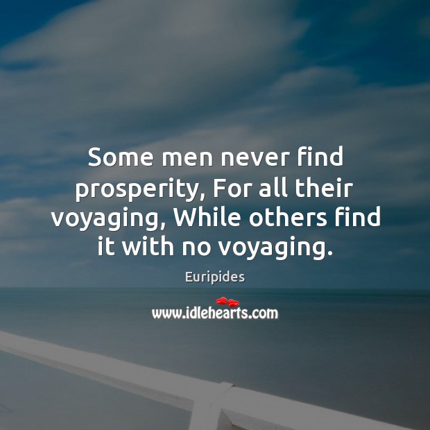 Some men never find prosperity, For all their voyaging, While others find Euripides Picture Quote