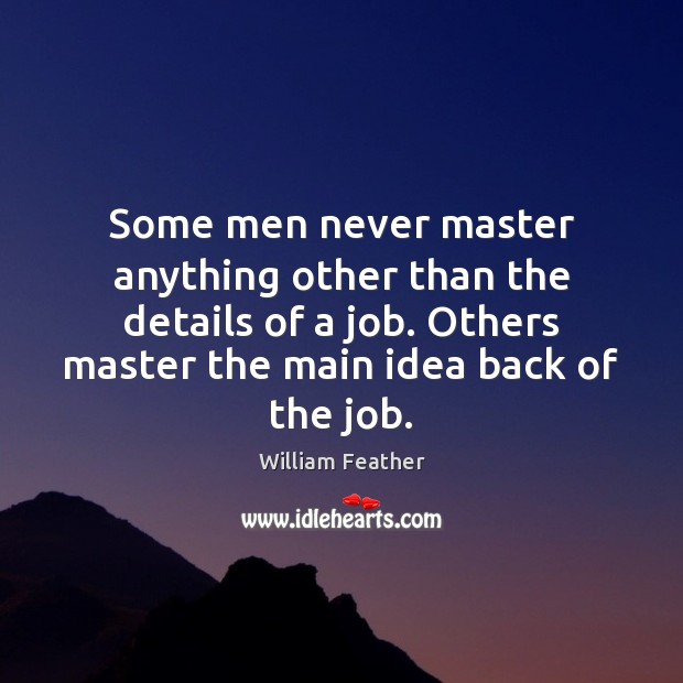 Some men never master anything other than the details of a job. William Feather Picture Quote