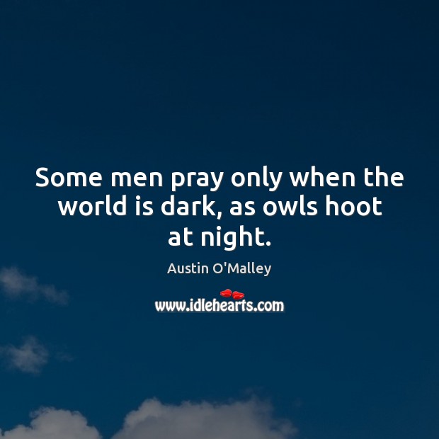 Some men pray only when the world is dark, as owls hoot at night. Austin O’Malley Picture Quote