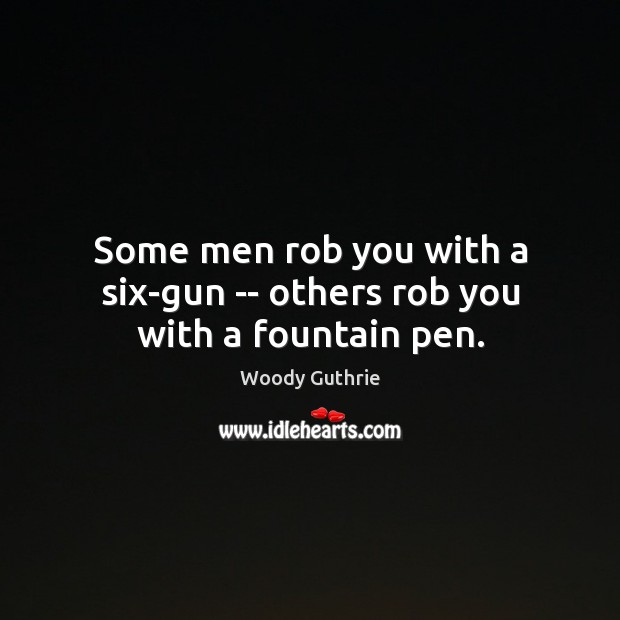 Some men rob you with a six-gun — others rob you with a fountain pen. Woody Guthrie Picture Quote