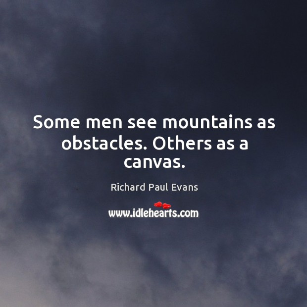 Some men see mountains as obstacles. Others as a canvas. Richard Paul Evans Picture Quote