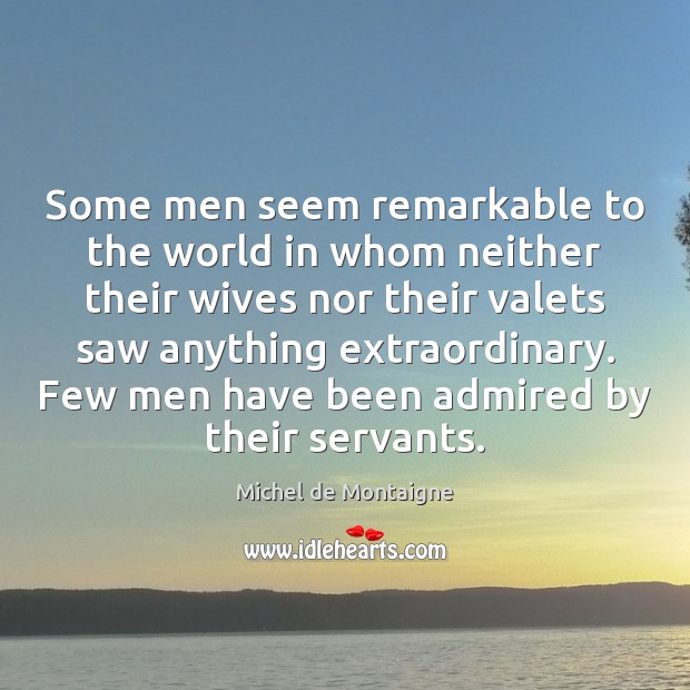 Some men seem remarkable to the world in whom neither their wives Michel de Montaigne Picture Quote