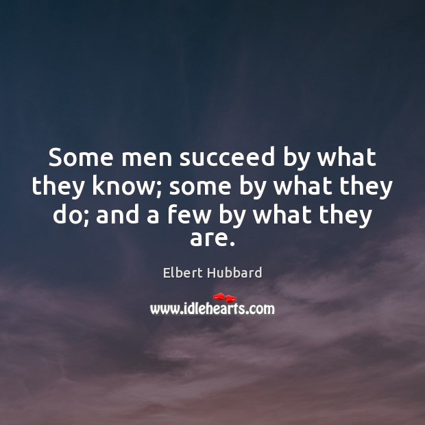 Some men succeed by what they know; some by what they do; and a few by what they are. Elbert Hubbard Picture Quote