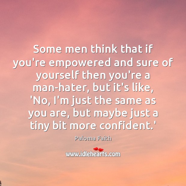 Some men think that if you’re empowered and sure of yourself then Paloma Faith Picture Quote