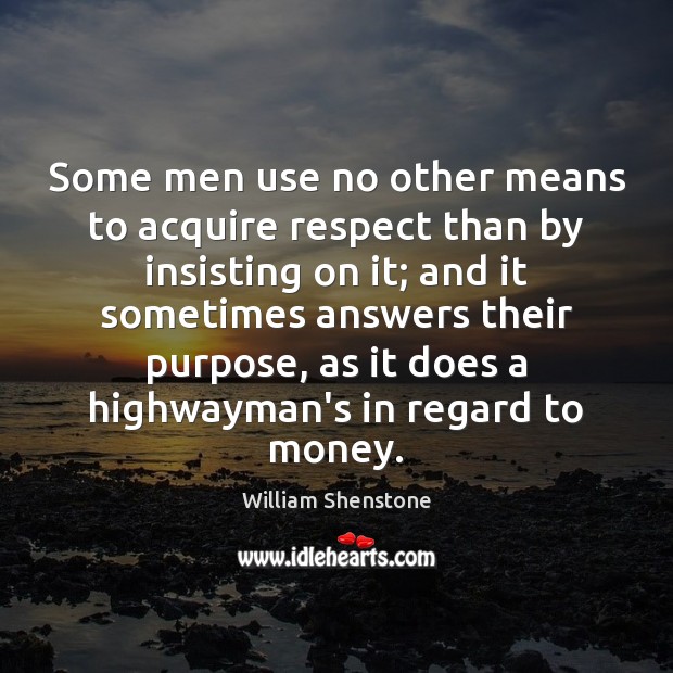 Some men use no other means to acquire respect than by insisting William Shenstone Picture Quote