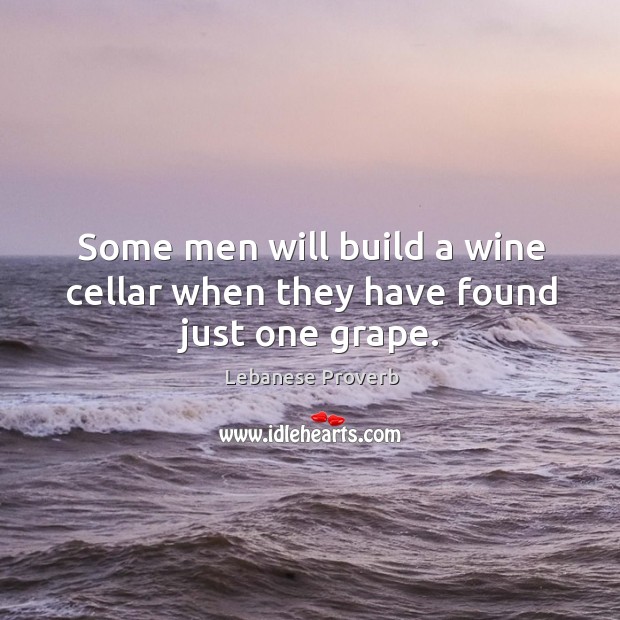 Some men will build a wine cellar when they have found just one grape. Lebanese Proverbs Image