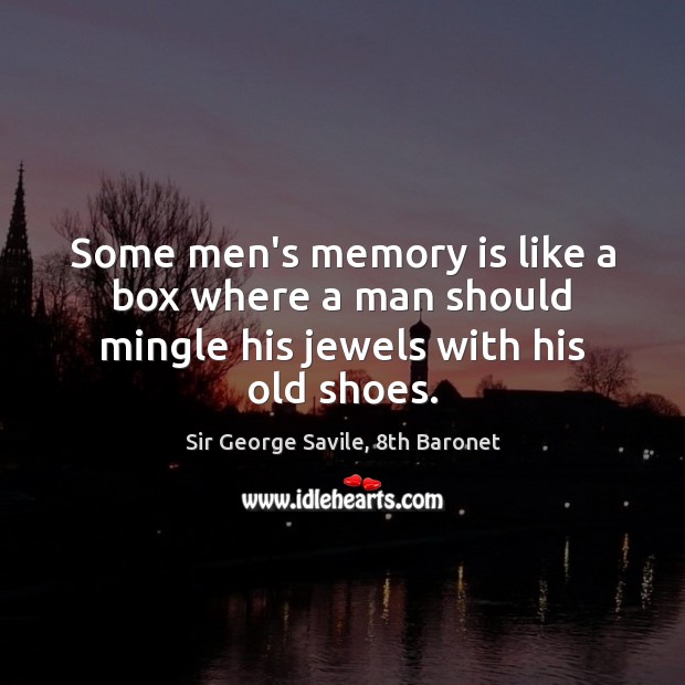 Some men’s memory is like a box where a man should mingle his jewels with his old shoes. Sir George Savile, 8th Baronet Picture Quote