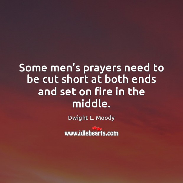 Some men’s prayers need to be cut short at both ends and set on fire in the middle. Image