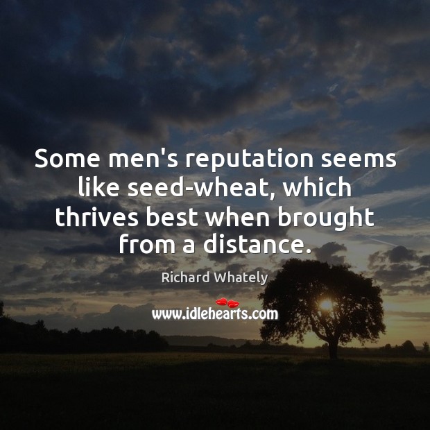 Some men’s reputation seems like seed-wheat, which thrives best when brought from Richard Whately Picture Quote