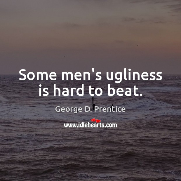 Some men’s ugliness is hard to beat. George D. Prentice Picture Quote