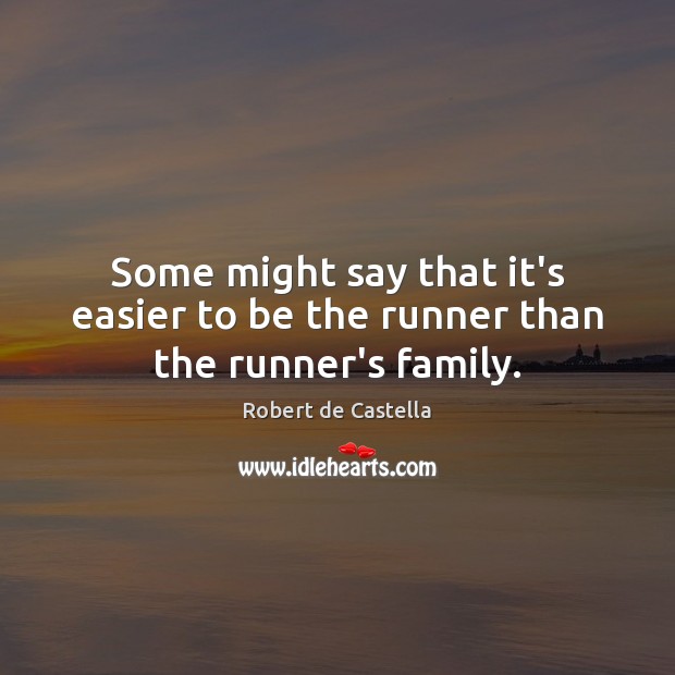 Some might say that it’s easier to be the runner than the runner’s family. 